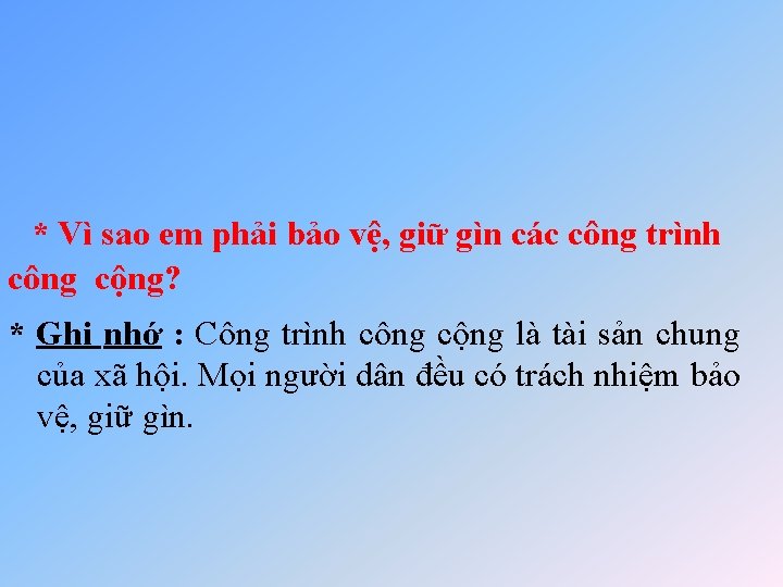 * Vì sao em phải bảo vệ, giữ gìn các công trình công cộng?