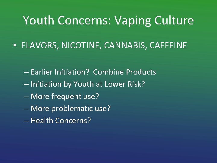 Youth Concerns: Vaping Culture • FLAVORS, NICOTINE, CANNABIS, CAFFEINE – Earlier Initiation? Combine Products