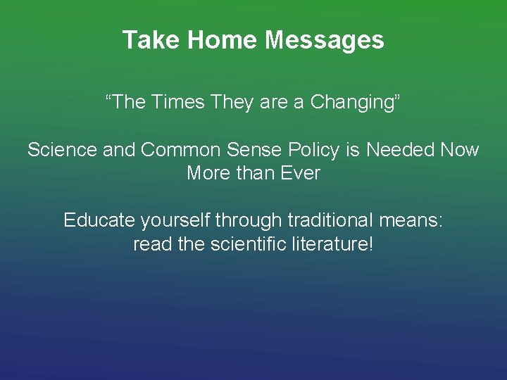 Take Home Messages “The Times They are a Changing” Science and Common Sense Policy