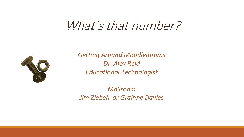 What’s that number? Getting Around Moodle. Rooms Dr. Alex Reid Educational Technologist Mailroom Jim