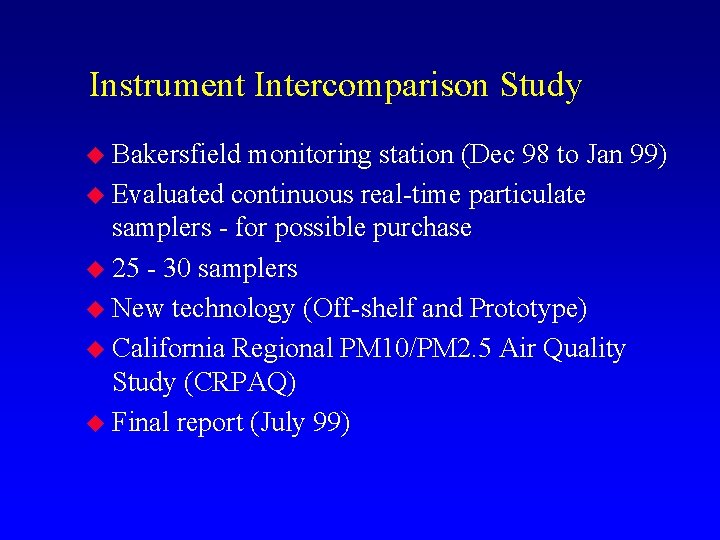 Instrument Intercomparison Study u Bakersfield monitoring station (Dec 98 to Jan 99) u Evaluated