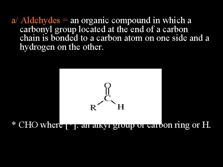 a/ Aldehydes = an organic compound in which a carbonyl group located at the
