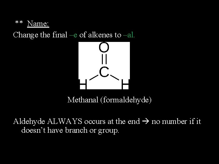 ** Name: Change the final –e of alkenes to –al. Methanal (formaldehyde) Aldehyde ALWAYS