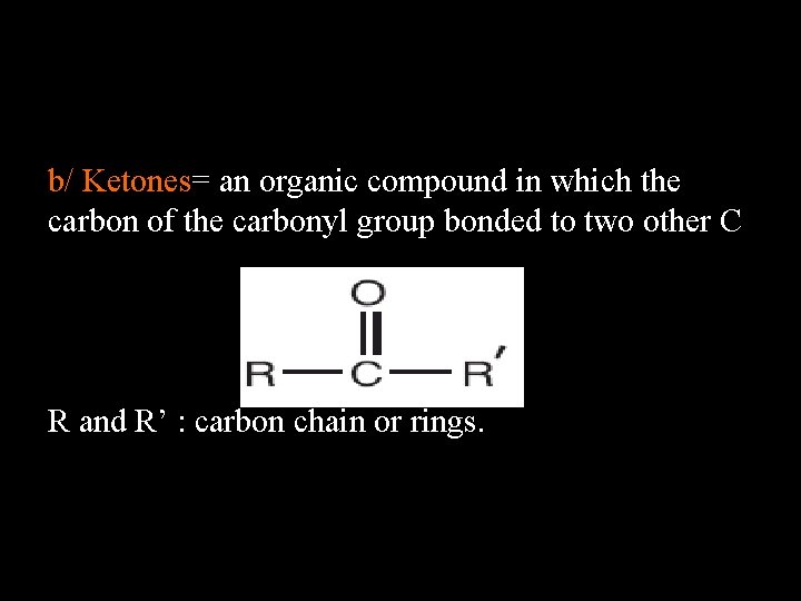 b/ Ketones= an organic compound in which the carbon of the carbonyl group bonded