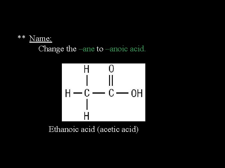 ** Name: Change the –ane to –anoic acid. Ethanoic acid (acetic acid) 