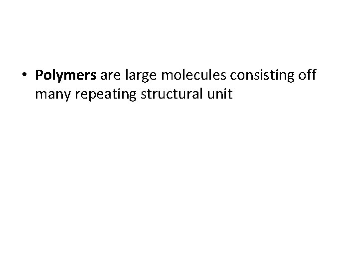 • Polymers are large molecules consisting off many repeating structural unit 