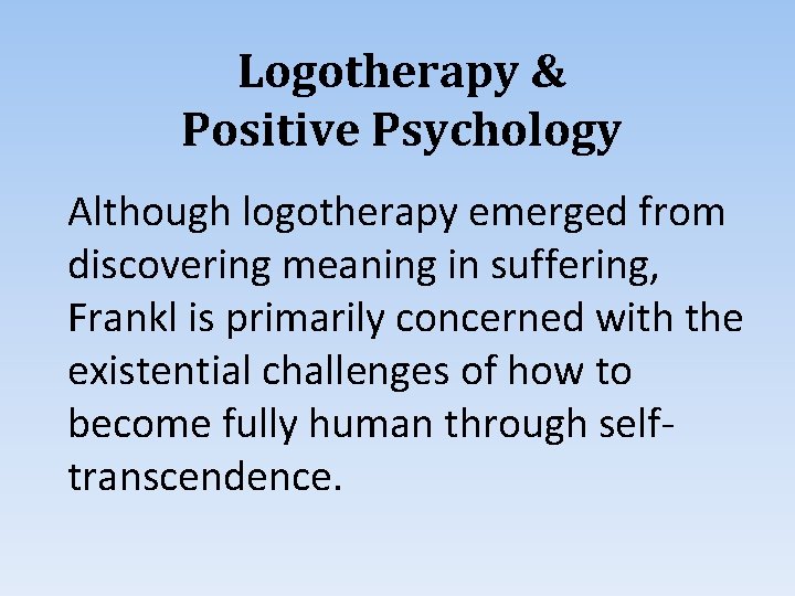 Logotherapy & Positive Psychology Although logotherapy emerged from discovering meaning in suffering, Frankl is