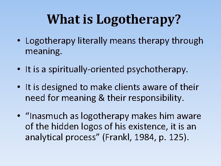 What is Logotherapy? • Logotherapy literally means therapy through meaning. • It is a