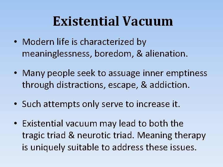 Existential Vacuum • Modern life is characterized by meaninglessness, boredom, & alienation. • Many