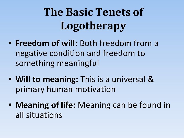 The Basic Tenets of Logotherapy • Freedom of will: Both freedom from a negative