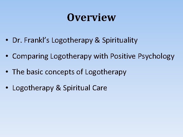 Overview • Dr. Frankl’s Logotherapy & Spirituality • Comparing Logotherapy with Positive Psychology •