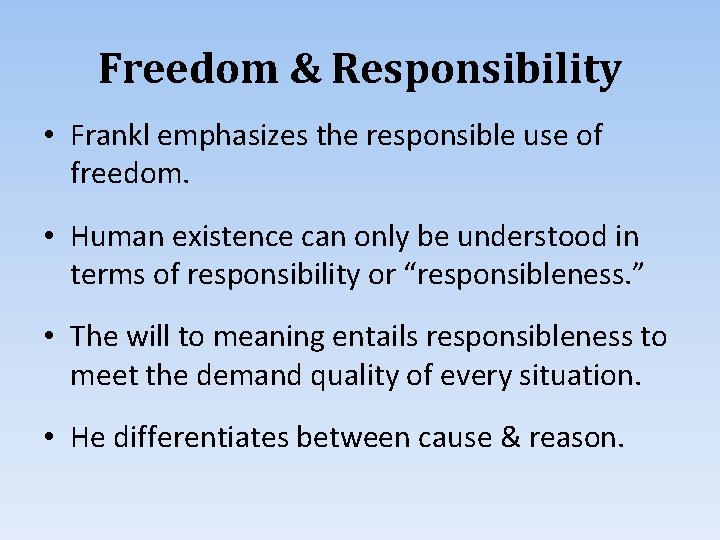 Freedom & Responsibility • Frankl emphasizes the responsible use of freedom. • Human existence