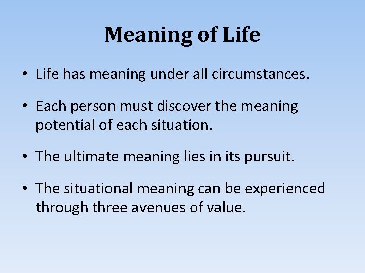 Meaning of Life • Life has meaning under all circumstances. • Each person must