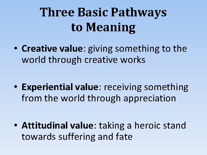 Three Basic Pathways to Meaning • Creative value: giving something to the world through
