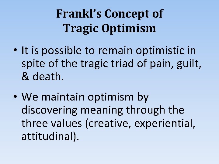 Frankl’s Concept of Tragic Optimism • It is possible to remain optimistic in spite