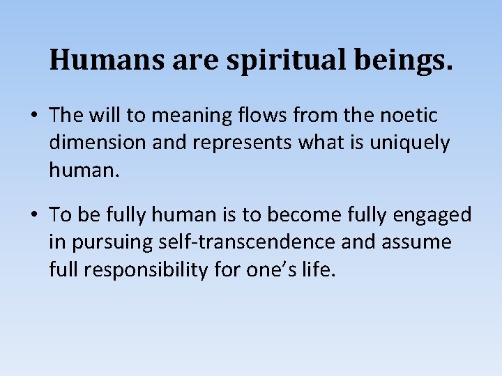 Humans are spiritual beings. • The will to meaning flows from the noetic dimension