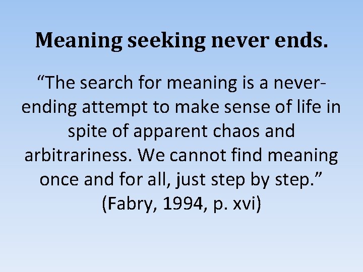 Meaning seeking never ends. “The search for meaning is a neverending attempt to make