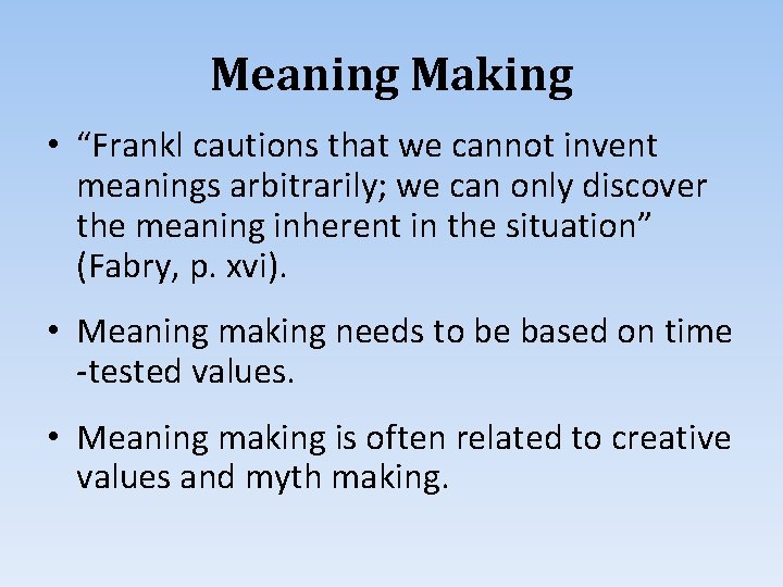 Meaning Making • “Frankl cautions that we cannot invent meanings arbitrarily; we can only