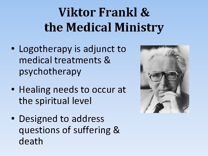 Viktor Frankl & the Medical Ministry • Logotherapy is adjunct to medical treatments &