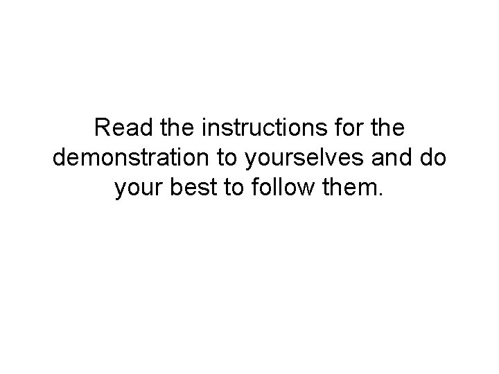 Read the instructions for the demonstration to yourselves and do your best to follow