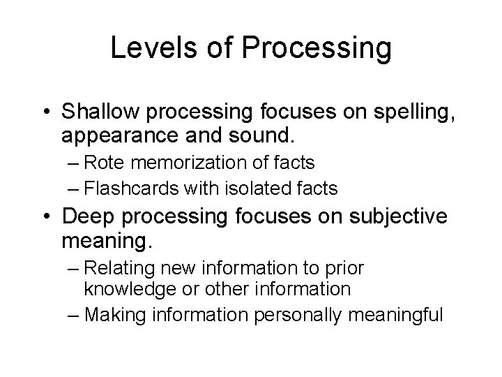 Levels of Processing • Shallow processing focuses on spelling, appearance and sound. – Rote