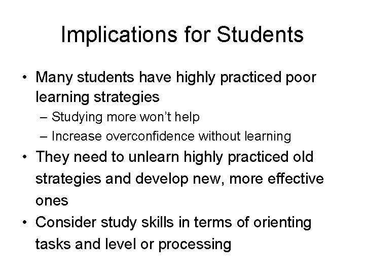 Implications for Students • Many students have highly practiced poor learning strategies – Studying