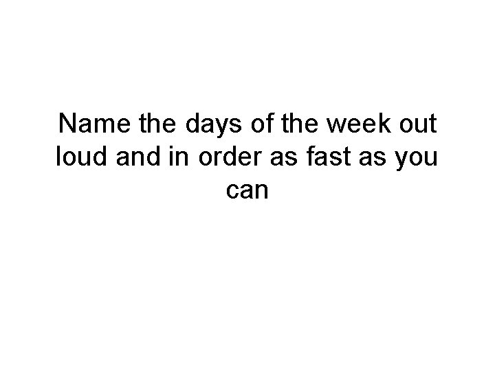 Name the days of the week out loud and in order as fast as