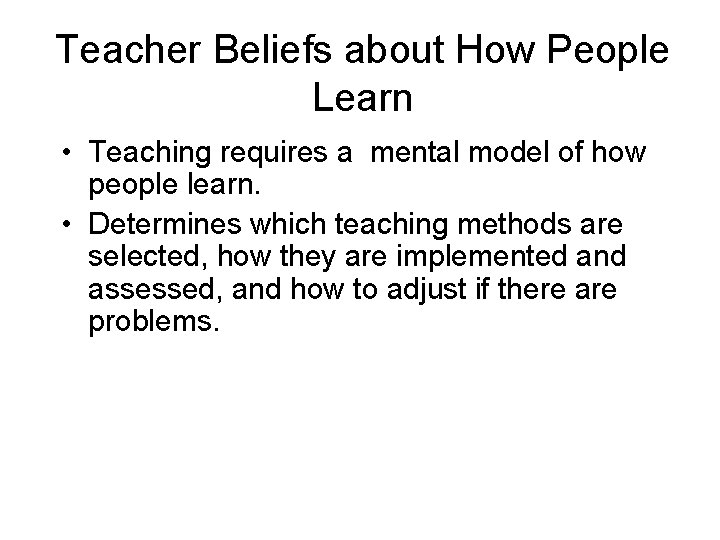 Teacher Beliefs about How People Learn • Teaching requires a mental model of how