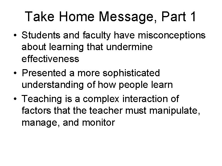 Take Home Message, Part 1 • Students and faculty have misconceptions about learning that