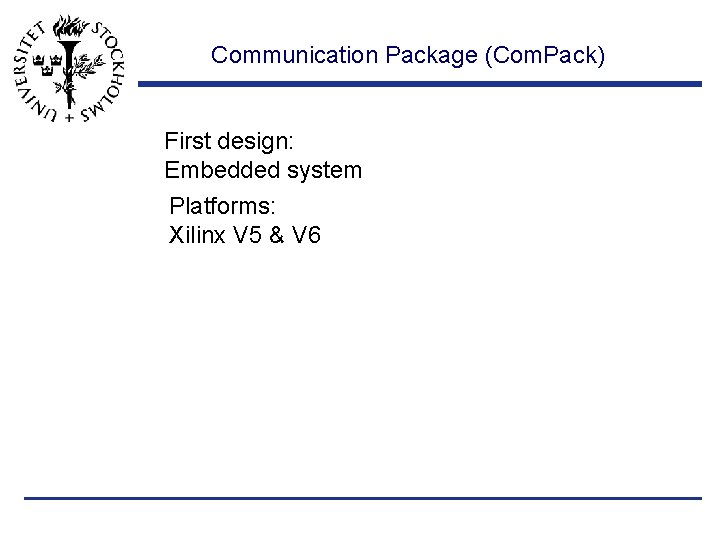 Communication Package (Com. Pack) First design: Embedded system Platforms: Xilinx V 5 & V
