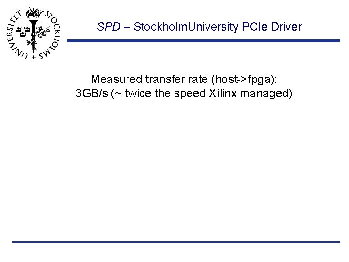 SPD – Stockholm. University PCIe Driver Measured transfer rate (host->fpga): 3 GB/s (~ twice