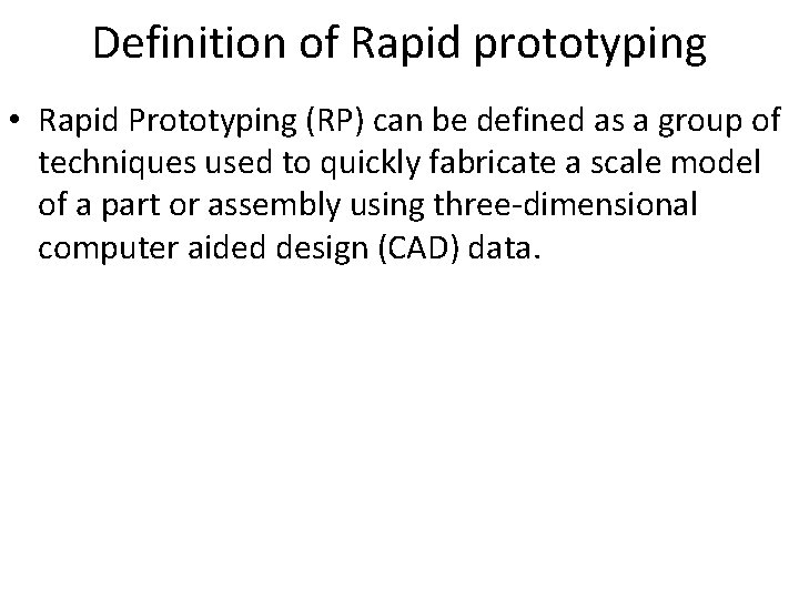 Definition of Rapid prototyping • Rapid Prototyping (RP) can be defined as a group