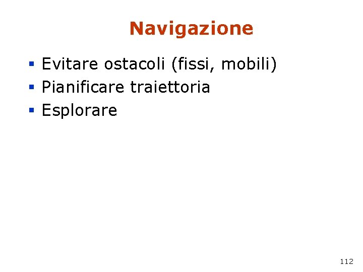 Navigazione § Evitare ostacoli (fissi, mobili) § Pianificare traiettoria § Esplorare 112 