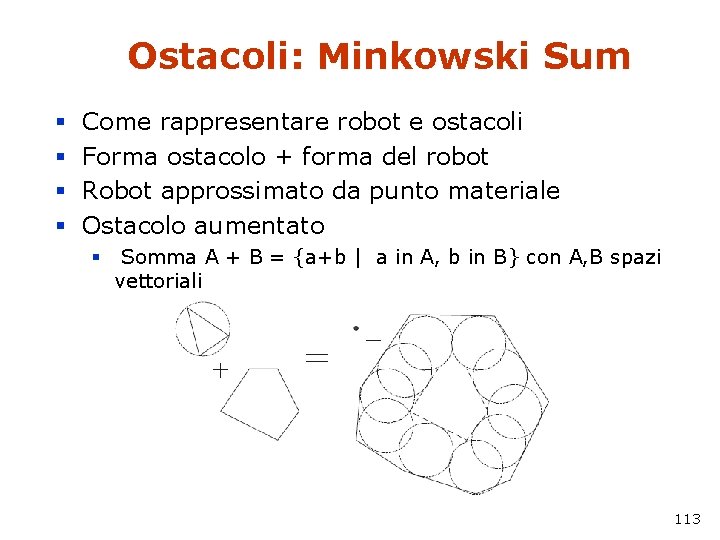 Ostacoli: Minkowski Sum § § Come rappresentare robot e ostacoli Forma ostacolo + forma