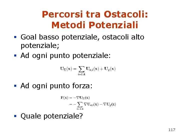 Percorsi tra Ostacoli: Metodi Potenziali § Goal basso potenziale, ostacoli alto potenziale; § Ad