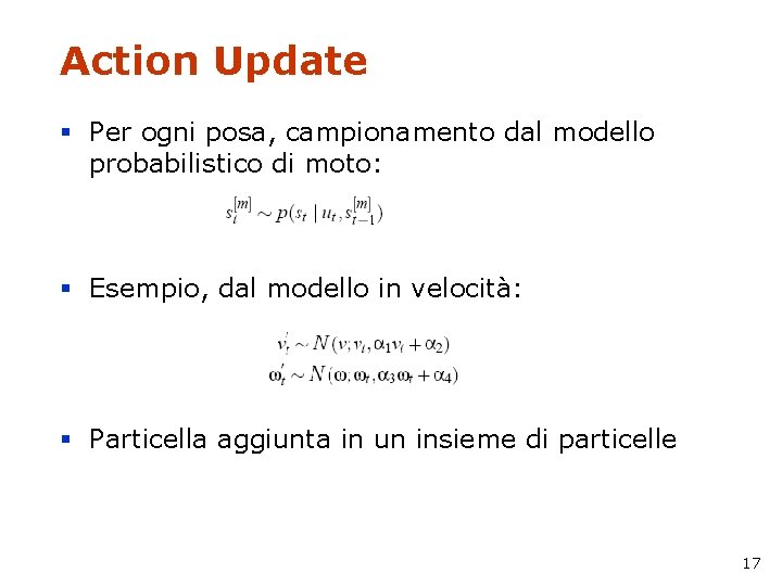 Action Update § Per ogni posa, campionamento dal modello probabilistico di moto: § Esempio,