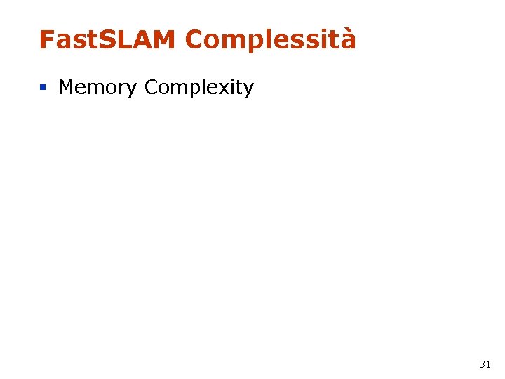 Fast. SLAM Complessità § Memory Complexity 31 