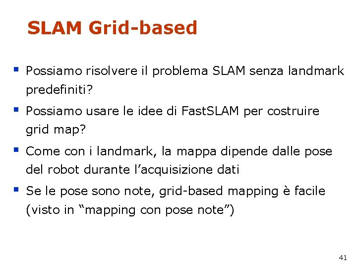 SLAM Grid-based § Possiamo risolvere il problema SLAM senza landmark predefiniti? § Possiamo usare