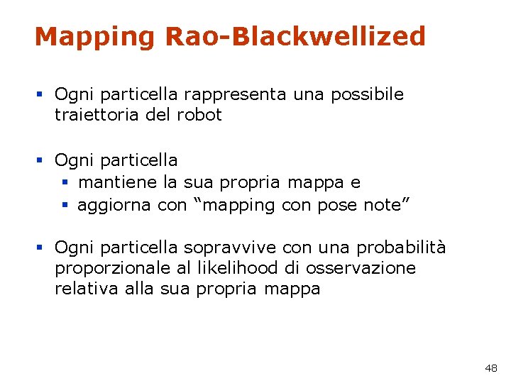 Mapping Rao-Blackwellized § Ogni particella rappresenta una possibile traiettoria del robot § Ogni particella