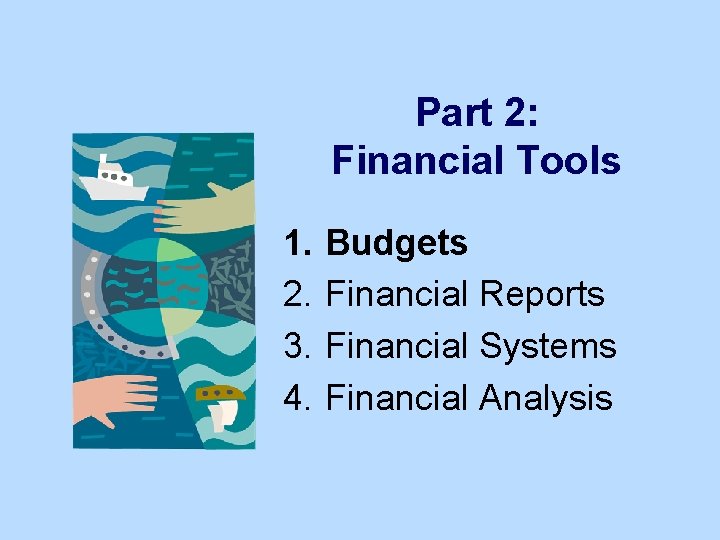 Part 2: Financial Tools 1. 2. 3. 4. Budgets Financial Reports Financial Systems Financial