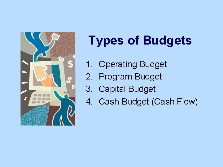 Types of Budgets 1. 2. 3. 4. Operating Budget Program Budget Capital Budget Cash