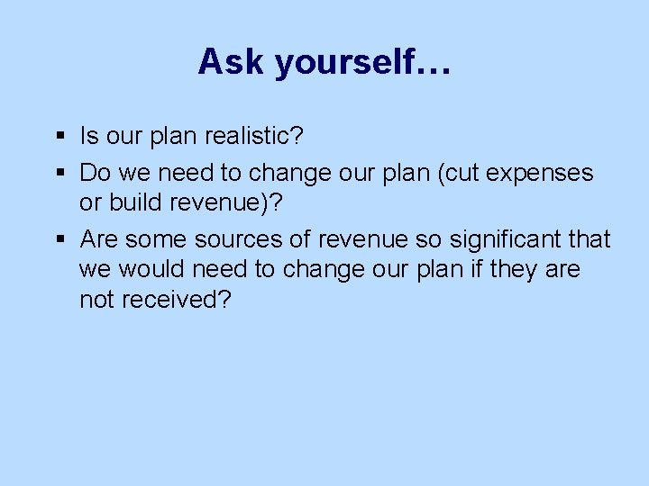Ask yourself… § Is our plan realistic? § Do we need to change our