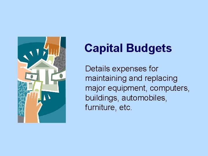 Capital Budgets Details expenses for maintaining and replacing major equipment, computers, buildings, automobiles, furniture,