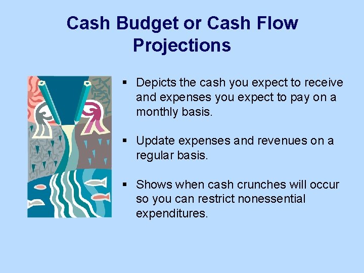 Cash Budget or Cash Flow Projections § Depicts the cash you expect to receive