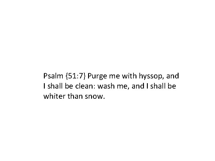 Psalm {51: 7} Purge me with hyssop, and I shall be clean: wash me,