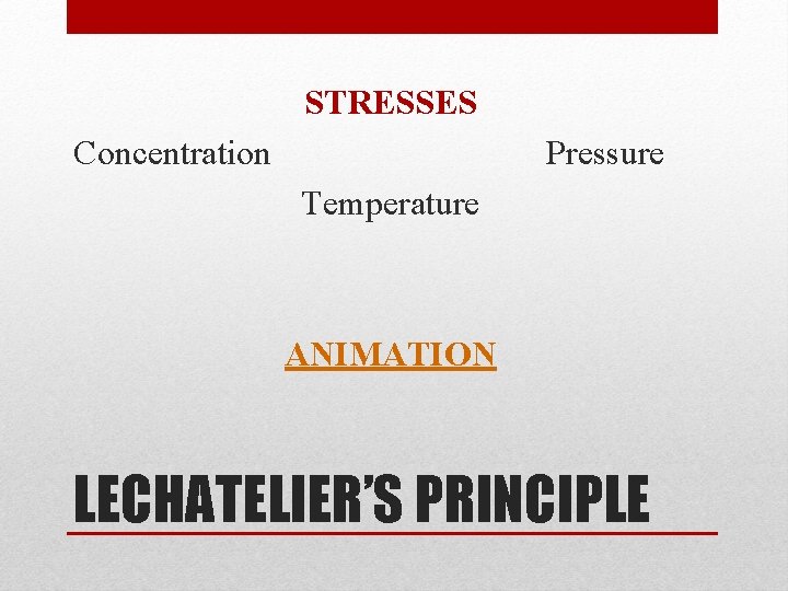 STRESSES Concentration Pressure Temperature ANIMATION LECHATELIER’S PRINCIPLE 