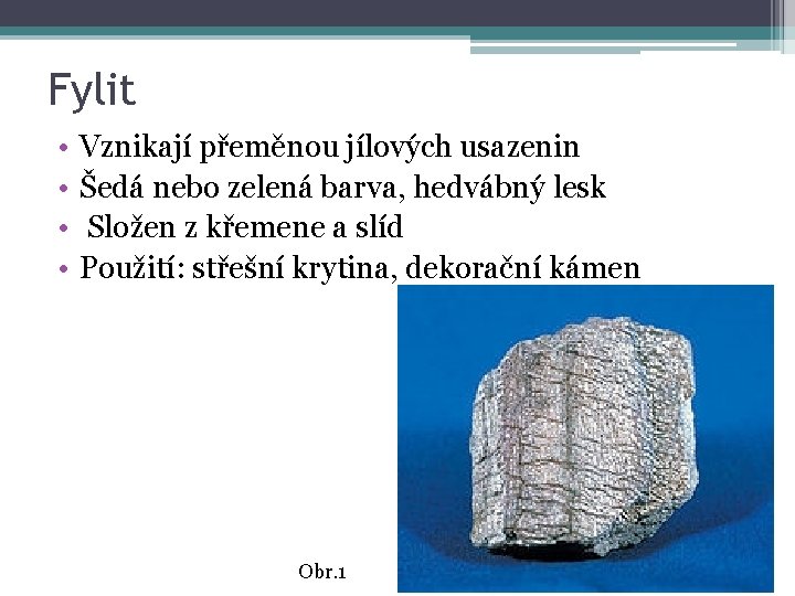 Fylit • • Vznikají přeměnou jílových usazenin Šedá nebo zelená barva, hedvábný lesk Složen