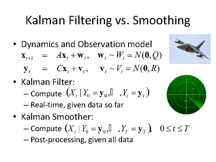 Kalman Filtering vs. Smoothing • Dynamics and Observation model • Kalman Filter: – Compute