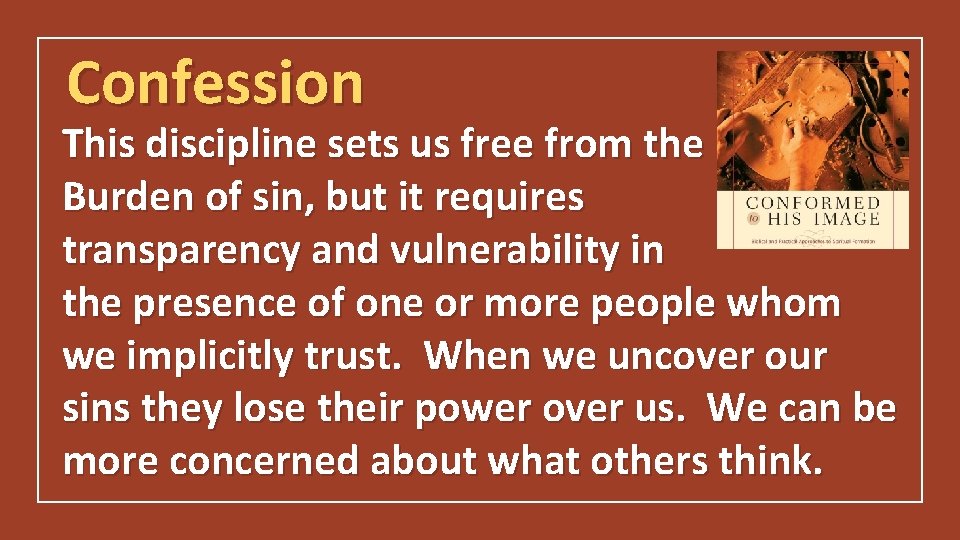 Confession This discipline sets us free from the Burden of sin, but it requires