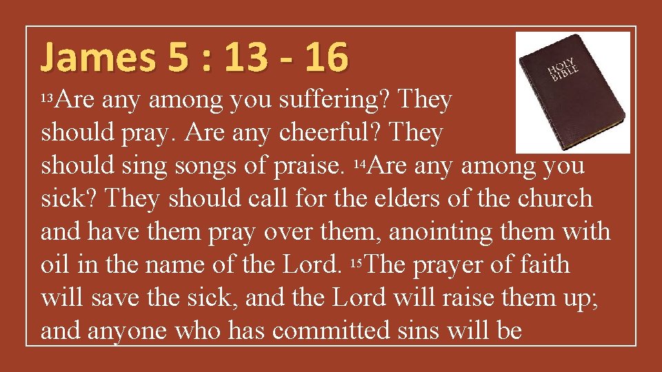 James 5 : 13 - 16 Are any among you suffering? They should pray.